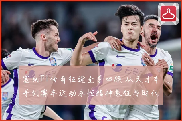塞纳F1传奇征途全景回顾 从天才车手到赛车运动永恒精神象征与时代影响-深度解析