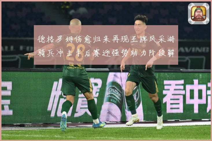 德格罗姆伤愈归来再现王牌风采游骑兵冲击季后赛迎强势助力阶段解析-深度解析