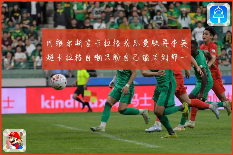 内维尔断言卡拉格或见曼联再夺英超卡拉格自嘲只盼自己能活到那一战术观察-深度解析