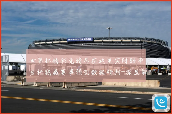 世界杯精彩竞猜尽在这里实时赔率分析稳赢赛事预测数据研判-深度解析