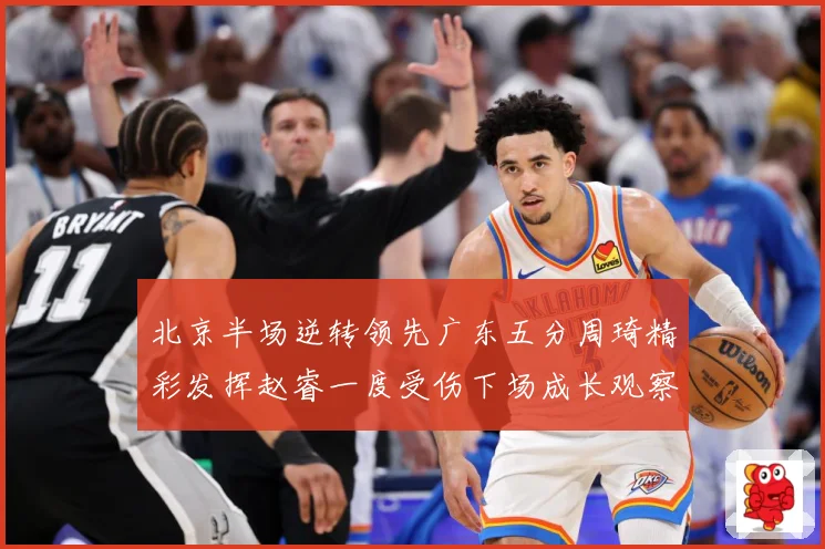 北京半场逆转领先广东五分周琦精彩发挥赵睿一度受伤下场成长观察-深度解析