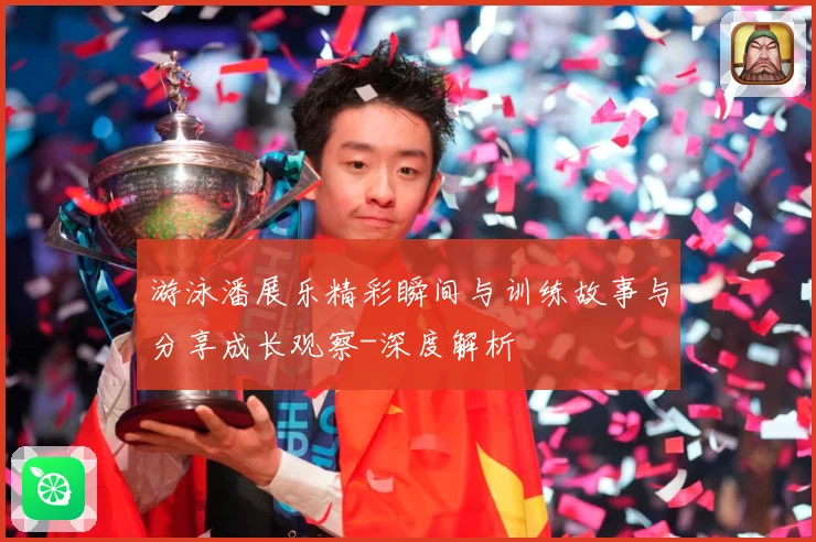 游泳潘展乐精彩瞬间与训练故事与分享成长观察-深度解析
