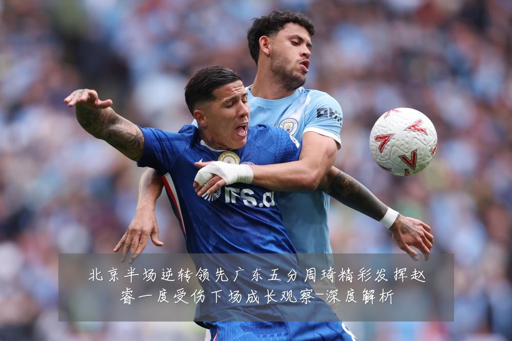 北京半场逆转领先广东五分周琦精彩发挥赵睿一度受伤下场成长观察-深度解析