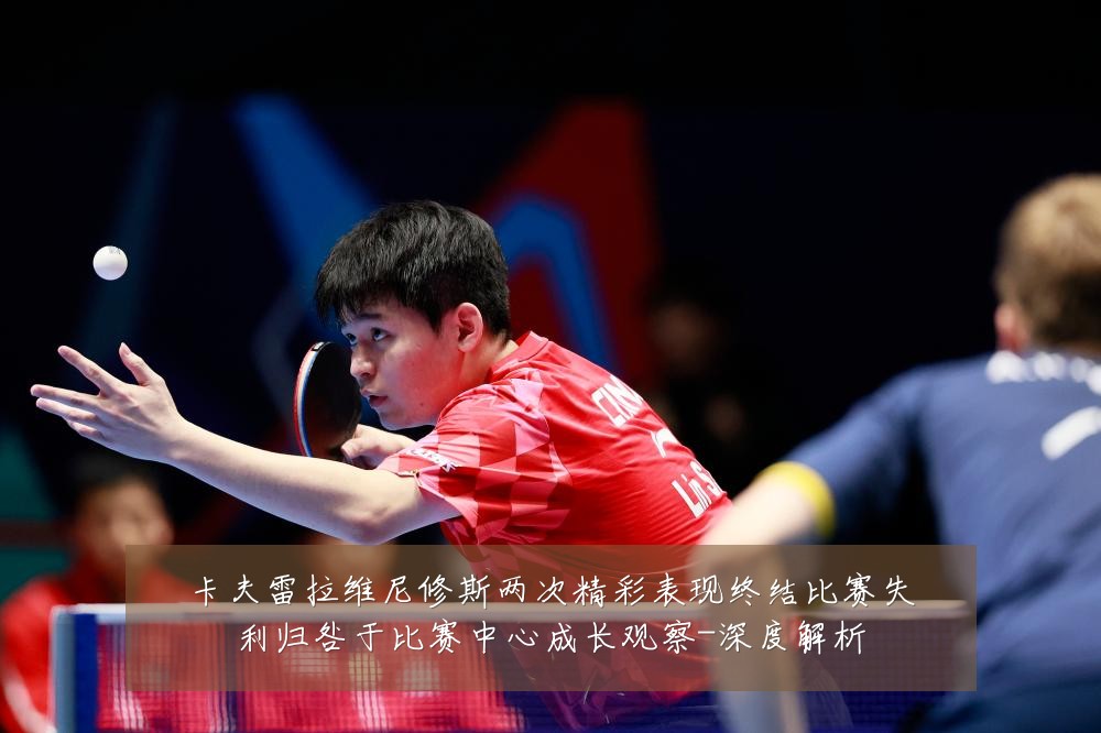 卡夫雷拉维尼修斯两次精彩表现终结比赛失利归咎于比赛中心成长观察-深度解析