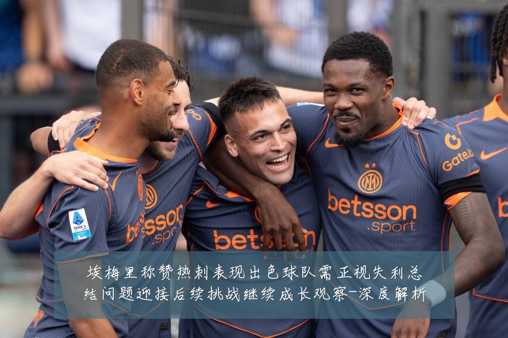 埃梅里称赞热刺表现出色球队需正视失利总结问题迎接后续挑战继续成长观察-深度解析